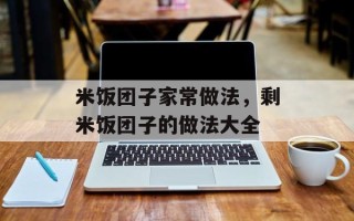 米饭团子家常做法，剩米饭团子的做法大全