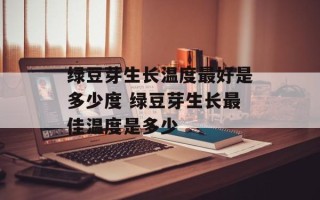绿豆芽生长温度最好是多少度 绿豆芽生长最佳温度是多少
