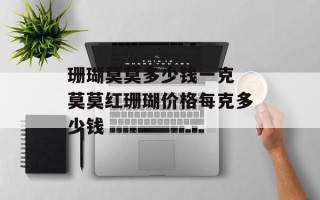 珊瑚莫莫多少钱一克 莫莫红珊瑚价格每克多少钱