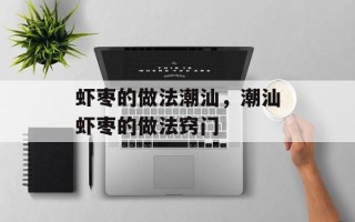 虾枣的做法潮汕，潮汕虾枣的做法窍门