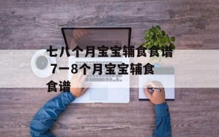 七八个月宝宝辅食食谱 7一8个月宝宝辅食食谱