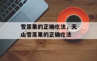 雪莲果的正确吃法，天山雪莲果的正确吃法