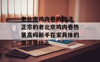 老北京鸡肉卷的做法 正宗的老北京鸡肉卷热量高吗新手在家具体的做法是什么