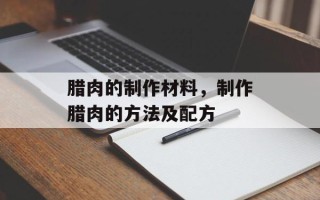 腊肉的制作材料，制作腊肉的方法及配方