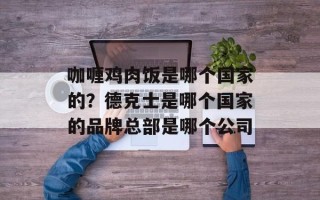 咖喱鸡肉饭是哪个国家的？德克士是哪个国家的品牌总部是哪个公司