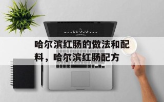哈尔滨红肠的做法和配料，哈尔滨红肠配方