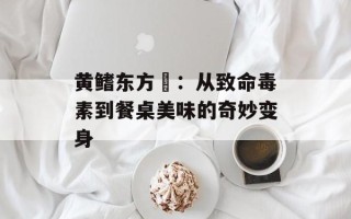 黄鳍东方鲀：从致命毒素到餐桌美味的奇妙变身