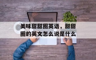 美味甜甜圈英语，甜甜圈的英文怎么说是什么