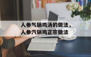人参气锅鸡汤的做法，人参汽锅鸡正宗做法