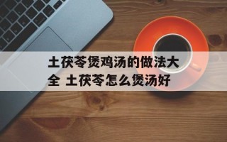 土茯苓煲鸡汤的做法大全 土茯苓怎么煲汤好