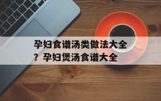 孕妇食谱汤类做法大全？孕妇煲汤食谱大全