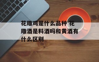 花雕鸡是什么品种 花雕酒是料酒吗和黄酒有什么区别