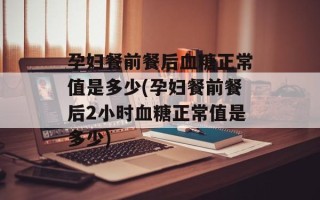 孕妇餐前餐后血糖正常值是多少(孕妇餐前餐后2小时血糖正常值是多少)