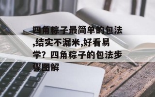 四角粽子最简单的包法,结实不漏米,好看易学？四角粽子的包法步骤图解