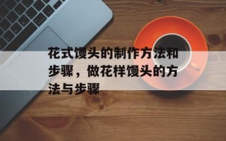 花式馒头的制作方法和步骤，做花样馒头的方法与步骤
