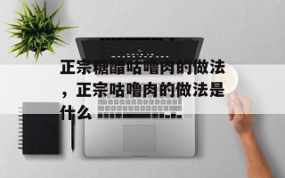 正宗糖醋咕噜肉的做法，正宗咕噜肉的做法是什么