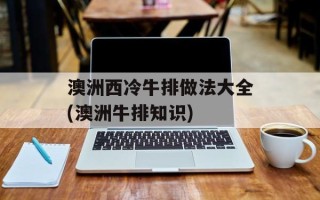 澳洲西冷牛排做法大全(澳洲牛排知识)