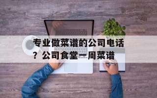 专业做菜谱的公司电话？公司食堂一周菜谱