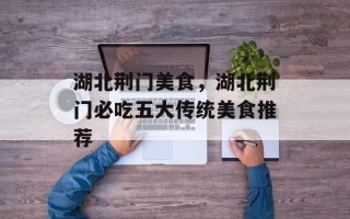 湖北荆门美食，湖北荆门必吃五大传统美食推荐