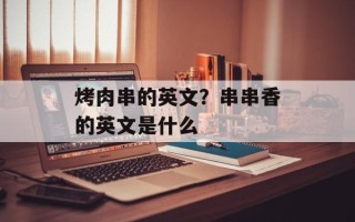 烤肉串的英文？串串香的英文是什么