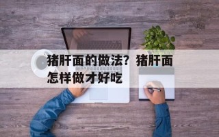 猪肝面的做法？猪肝面怎样做才好吃