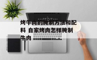 烤牛肉的腌制方法和配料 自家烤肉怎样腌制牛肉