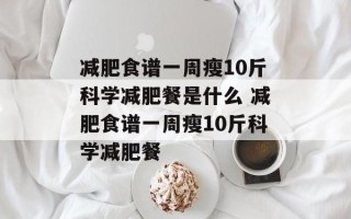 减肥食谱一周瘦10斤科学减肥餐是什么 减肥食谱一周瘦10斤科学减肥餐