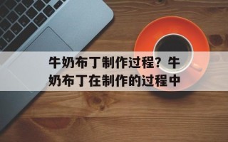 牛奶布丁制作过程？牛奶布丁在制作的过程中