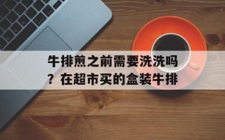 牛排煎之前需要洗洗吗？在超市买的盒装牛排