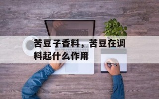 苦豆子香料，苦豆在调料起什么作用