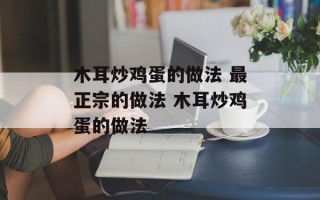 木耳炒鸡蛋的做法 最正宗的做法 木耳炒鸡蛋的做法