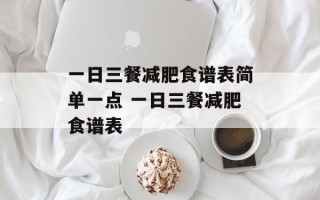 一日三餐减肥食谱表简单一点 一日三餐减肥食谱表