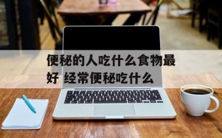 便秘的人吃什么食物最好 经常便秘吃什么