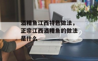 酒糟鱼江西特色做法，正宗江西酒糟鱼的做法是什么