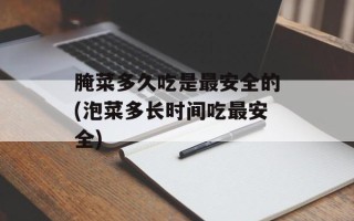 腌菜多久吃是最安全的(泡菜多长时间吃最安全)