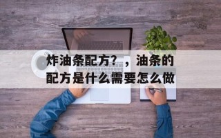 炸油条配方？，油条的配方是什么需要怎么做