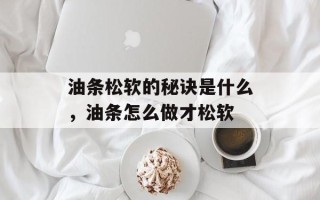 油条松软的秘诀是什么，油条怎么做才松软
