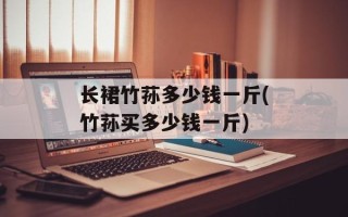 长裙竹荪多少钱一斤(竹荪买多少钱一斤)