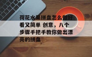 荷花水果拼盘怎么做好看又简单 创意，八个步骤手把手教你做出漂亮的拼盘