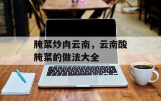 腌菜炒肉云南，云南酸腌菜的做法大全