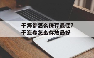 干海参怎么保存最佳？干海参怎么存放最好