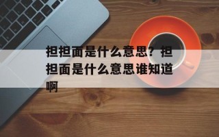 担担面是什么意思？担担面是什么意思谁知道啊