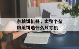 杂粮饼机器，卖整个杂粮煎饼选什么尺寸机