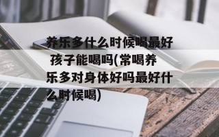 养乐多什么时候喝最好 孩子能喝吗(常喝养乐多对身体好吗最好什么时候喝)