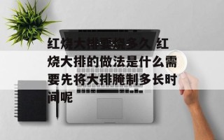 红烧大排要烧多久 红烧大排的做法是什么需要先将大排腌制多长时间呢