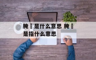 腌臜是什么意思 腌臜是指什么意思