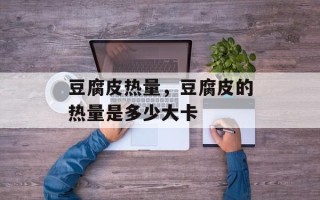 豆腐皮热量，豆腐皮的热量是多少大卡