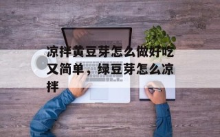 凉拌黄豆芽怎么做好吃又简单，绿豆芽怎么凉拌