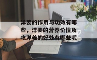 洋姜的作用与功效有哪些，洋姜的营养价值及吃洋姜的好处有哪些呢