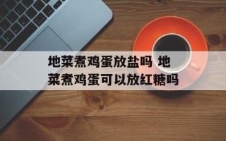 地菜煮鸡蛋放盐吗 地菜煮鸡蛋可以放红糖吗